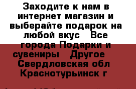 Заходите к нам в интернет-магазин и выберайте подарок на любой вкус - Все города Подарки и сувениры » Другое   . Свердловская обл.,Краснотурьинск г.